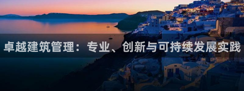 和记电讯three官网：卓越建筑管理：专业、创新与可持续发展实践