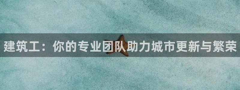 和记旗舰官网：建筑工：你的专业团队助力城市更新与繁荣