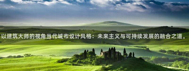 香港和记集团官网：以建筑大师的视角当代城市设计风格：未来主义与可持续发展的融合之道。