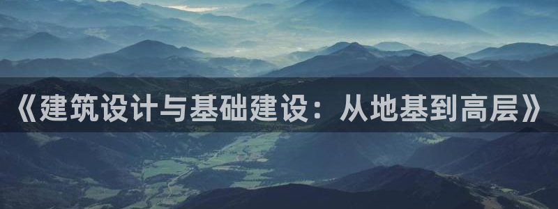 和记娱乐h88官网约凯发来就送68：《建筑设计与基础建设：从地基到高层》