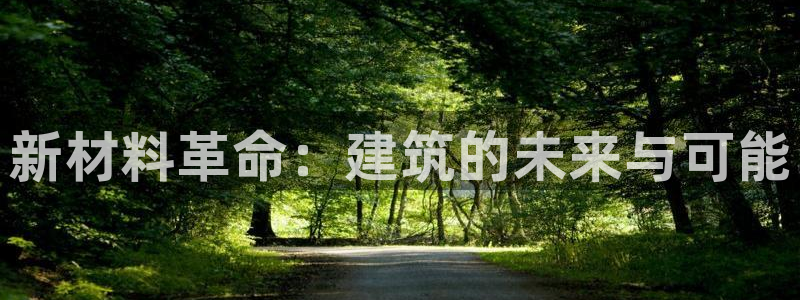 和记娱乐捕鱼官网：新材料革命：建筑的未来与可能