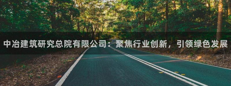 和记3卡官网是哪：中冶建筑研究总院有限公司：聚焦行业创新，引领绿色发展